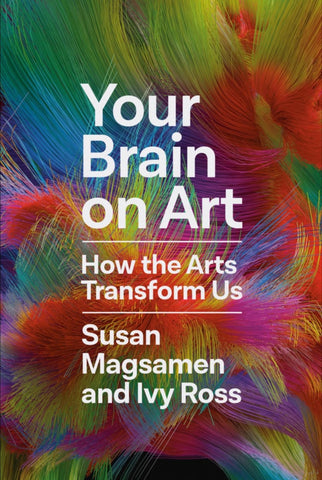 Your Brain On Art: How the Arts Transform us by Susan Magsamen and Ivy Ross